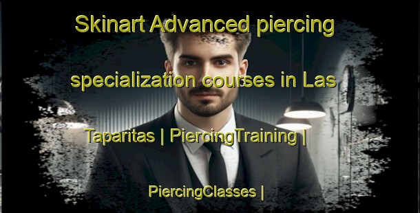 Skinart Advanced piercing specialization courses in Las Taparitas | PiercingTraining | PiercingClasses | SkinartTraining-Mexico